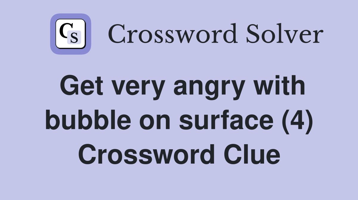 Get very angry with bubble on surface (4) Crossword Clue Answers